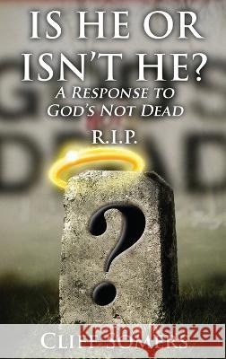 IS HE OR ISN\'T HE? A Response to God\'s Not Dead Cliff Somers 9781960224460 Proisle Publishing Service