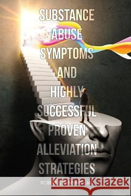 Substance Abuse Symptoms and Highly Successful Proven Alleviation Strategies Robert Bunyard 9781960224729 Proisle Publishing Service