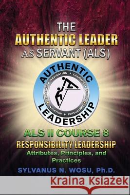 The Authentic Leader As Servant II Course 8: Responsibility Leadership Sylvanus N. Wosu 9781960224880 Proisle Publishing Service