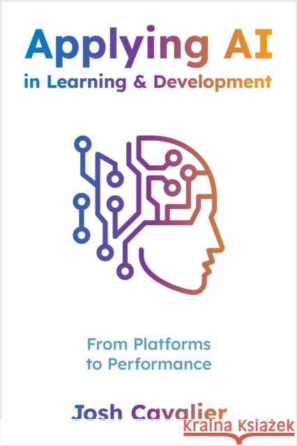 Applying AI in Learning and Development: From Platforms to Performance Josh Cavalier 9781960231529 ASTD