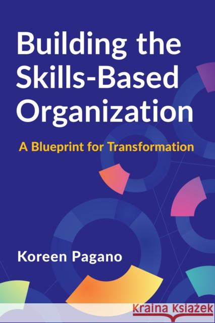 Building the Skills-Based Organization: A Blueprint for Transformation Koreen Pagano 9781960231741 ASTD