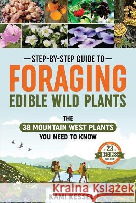Step-by-Step Guide to Foraging Edible Wild Plants: The 38 Mountain West Plants You Need to Know Kami Kessel 9781960234025 Wells and Lilac, LLC