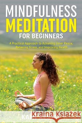 Mindfulness Meditation for Beginners: A Practical Approach to Achieving Inner Peace, Relieving Stress, and Improving Health Kami Kessel 9781960234087 Wells and Lilac