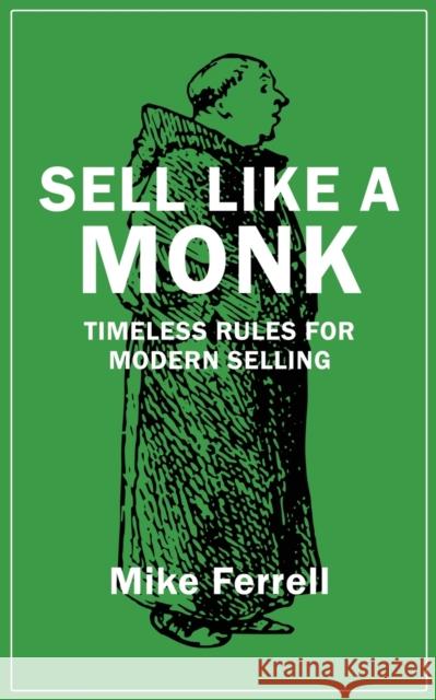 Sell Like a Monk: Timeless Rules for Modern Selling Mike Ferrell   9781960250810 Wisdom Editions
