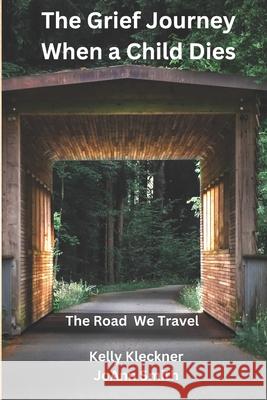 The Grief Journey - When A Child Dies: The Road We Travel Joann Smith Kelly Kleckner 9781960252029