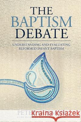 The Baptism Debate: Understanding and Evaluating Reformed Infant Baptism Peter Goeman Michael J. Vlach 9781960255044 Sojourner Press