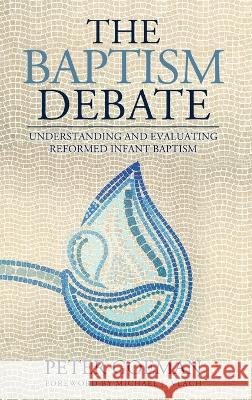 The Baptism Debate: Understanding and Evaluating Reformed Infant Baptism Peter Goeman Michael J. Vlach 9781960255051 Sojourner Press