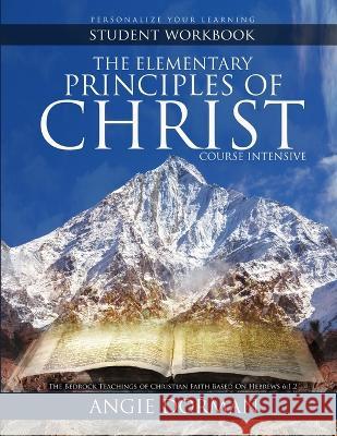 The Elementary Principles of Christ Course Intensive Student Workbook Angie Dorman 9781960258014