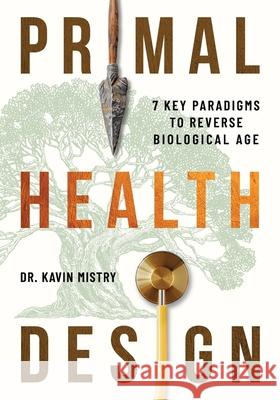 Primal Health Design: 7 Key Paradigms to Reverse Biological Age Kavin Mistry 9781960299826 Munn Avenue Press