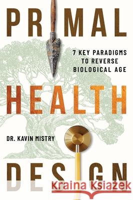 Primal Health Design: 7 Key Paradigms to Reverse Biological Age Kavin Mistry 9781960299833 Munn Avenue Press