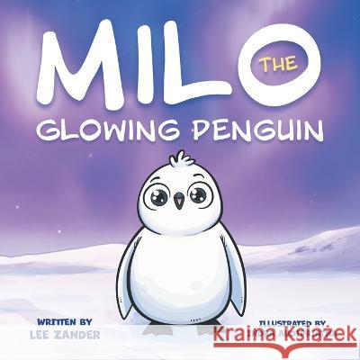 Milo The Glowing Penguin: A Cute Penguin Storybook For Children About Being Different (Kids Ages 2-7) Lee Zander Indra Audipriatna  9781960320018 Two Ravens Books LLC