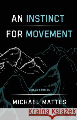 An Instinct for Movement: Linked Stories Michael Mattes 9781960329417