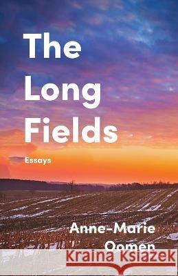 The Long Fields: Essays Anne-Marie Oomen   9781960329998