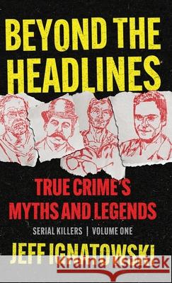 Beyond the Headlines: True Crime's Myths and Legends Jeff Ignatowski 9781960332752 Scenebooks Inc.