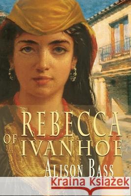 Rebecca of Ivanhoe Alison Bass 9781960373526