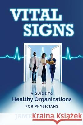 Vital Signs: A Guide to Healthy Organizations for Physicians James Ice 9781960378354 James Ice