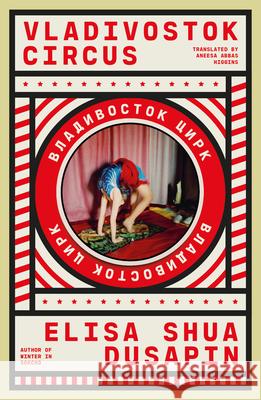 Vladivostok Circus Elisa Shua Dusapin Aneesa Abbas Higgins 9781960385123 Open Letter