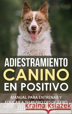 Adiestramiento Canino en Positivo: Tecnicas, Claves y Juegos Para Aprender Como Adiestrar a tu Cachorro John Sallow   9781960395283 Natutrain