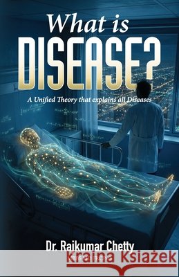 What is Disease?: A Unified Theory that explains all Diseases Chetty, Rajkumar 9781960405692