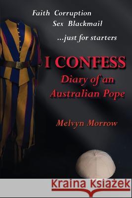 I Confess: Diary of an Australian Pope Melvyn Morrow   9781960415097 Bruce Scivally