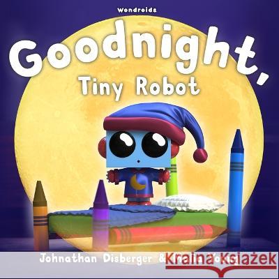 Goodnight, Tiny Robot: A Rhyming Children's Book to Encourage a Fun Bedtime Routine Malia Young Johnathan Disberger  9781960423320 Luminis Creo LLC