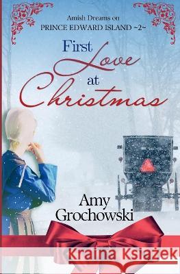 First Love at Christmas: Amish Dreams on Prince Edward Island, Book 2 Amy Grochowski 9781960449016 Amicus Deo Press