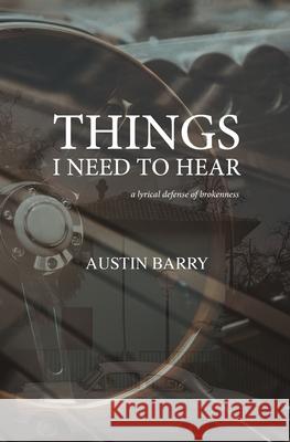 Things I Need To Hear: A Lyrical Defense of Brokenness Austin Barry 9781960451996