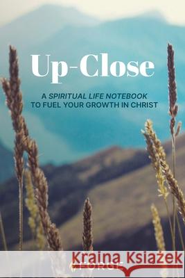 Up-Close: A Spiritual Life Notebook to Fuel Your Growth in Christ Forge                                    Dwight Robertson 9781960455116