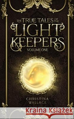 The True Tales of The Light Keepers - Volume One Christina Wallace Catrin Russell 9781960471123