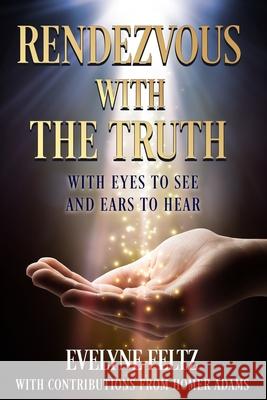 Rendezvous with the Truth: With Eyes to See and Ears to Hear Homer Adams Evelyne Feltz 9781960499622