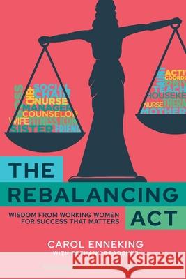 The Rebalancing Act: Wisdom from Working Women For Success that Matters Carol Enneking Bethany Bradsher 9781960553010 Big Talk Press