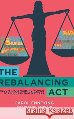 The Rebalancing Act: Wisdom from Working Women For Success that Matters Carol Enneking Bethany Bradsher 9781960553041 Big Talk Press