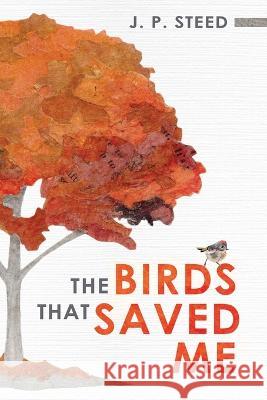 The Birds That Saved Me: An Introduction to Birding for Self-Improvement J P Steed Norah Steed  9781960554000 Ghow Press LLC