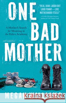 One Bad Mother: A Woman's Search for Meaning in Motherhood and the Philadelphia Police Academy Megan Williams 9781960573858