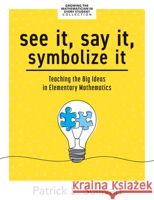 See It, Say It, Symbolize It: Teaching the Big Ideas in Elementary Mathematics (Develop a Flexible and Dynamic Understanding of Numbers and Operatio Patrick L. Sullivan 9781960574503