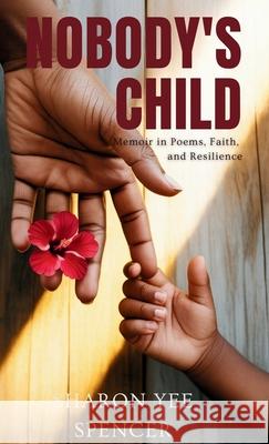 Nobody's Child: A Memoir in Poems, Faith, and Resilience Sharon Yee Spencer Jacinth Headlam 9781960594426