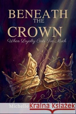 Beneath the Crown: When Loyalty Costs Too Much Michelle Crumble-Sharpe 9781960594501 Jacinth Media Productions