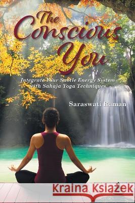 The Conscious You: Integrate Your Subtle Energy System with Sahaja Yoga Techniques Saraswati Raman 9781960605436