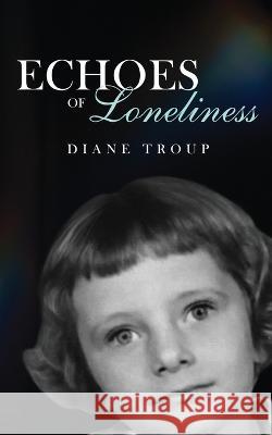 Echoes of Loneliness Diane Troup 9781960629050