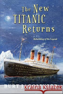 The New Titanic Returns: Rebuilding of the Legend Burt Jagolinzer   9781960629715