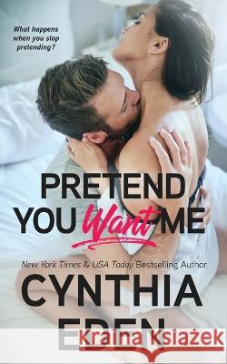 Pretend You Want Me Cynthia Eden   9781960633194 Hocus Pocus Publishing, Inc.
