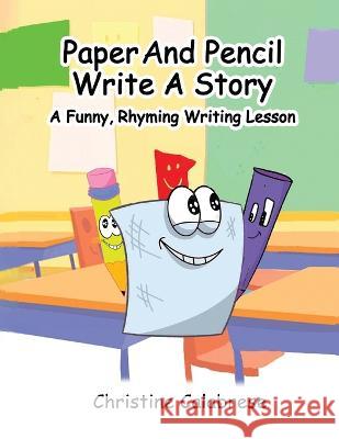 Paper And Pencil Write A Story: A Funny, Rhyming Story Writing Lesson Christine K Calabrese Stephen Rocktaschel Anne K Mayer 9781960669018 Christine Calabrese