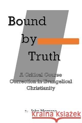 Bound by Truth: A Critical Course Correction in Christian Theology John McGrane   9781960675194