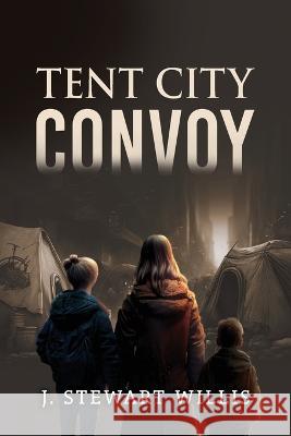 Tent City Convoy J Stewart Willis   9781960675811 Authors' Tranquility Press