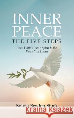 Inner Peace - The Five Steps: Deep Within Your Spirit is the Peace You Desire Sylvia Bryden-Stock   9781960675859