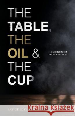 The Table, The Oil, and The Cup: Fresh Insights from Psalm 23 Joey Zamora   9781960678256 Arrows & Stones