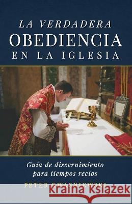 La Verdadera Obediencia en la Iglesia: Guia de discernimiento para tiempos recios Peter A Kwasniewski   9781960711182 OS Justi Press