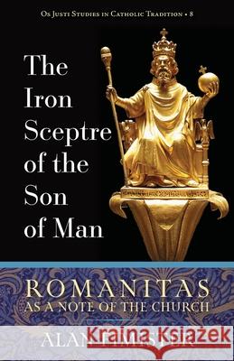 The Iron Sceptre of the Son of Man: Romanitas as a Note of the Church Alan Fimister 9781960711403 OS Justi Press
