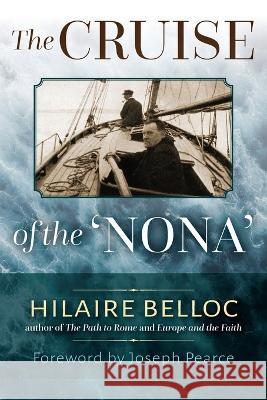 The Cruise of the Nona: The Story of a Cruise from Holyhead to the Wash, with Reflections and Judgments on Life and Letters, Men and Manners Hilaire Belloc Joseph Pearce  9781960711557 OS Justi Press