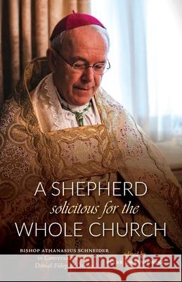 A Shepherd Solicitous for the Whole Church: Bishop Athanasius Schneider in Conversation with D?niel F?lep & Others Peter A. Kwasniewski D?niel F?lep Athanasius Schneider 9781960711830